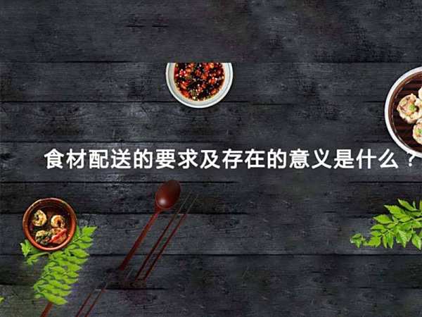 食材配送的要求及存在的意义是什么？