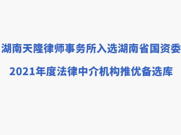 湖南天隆律师事务所入选湖南省国资委2021年度法律中介机构推优备选库