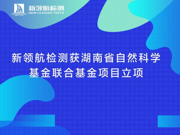 新领航检测获湖南省自然科学基金联合基金项目立项