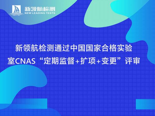 动态 ｜ 新领航检测通过中国国家合格实验室CNAS“定期监督+扩项+变更”评审