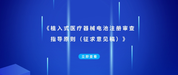 关于公开征求《植入式医疗器械电池注册审查指导原则（征求意见稿）》意见的通知