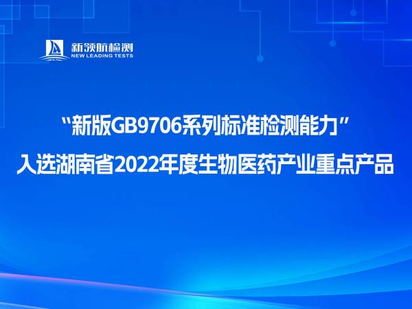 新领航检测“新版GB9706系列标准检测能力”入选湖南省2022年度生物医药产业重点产品