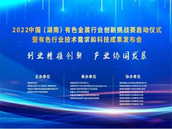 2022中國（湖南）有色金屬行業(yè)創(chuàng)新挑戰(zhàn)賽啟動儀式暨有色行業(yè)技術(shù)需求和科技成果發(fā)布會