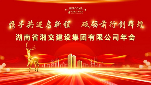 "攜手共進(jìn)啟新程、砥礪前行創(chuàng)輝煌"——湖南省湘交建設(shè)集團(tuán)有限公司2023年年會(huì)