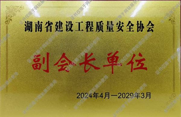 湖南省建設(shè)工程質(zhì)量安全協(xié)會(huì)副會(huì)長(zhǎng)單位2024-2029年