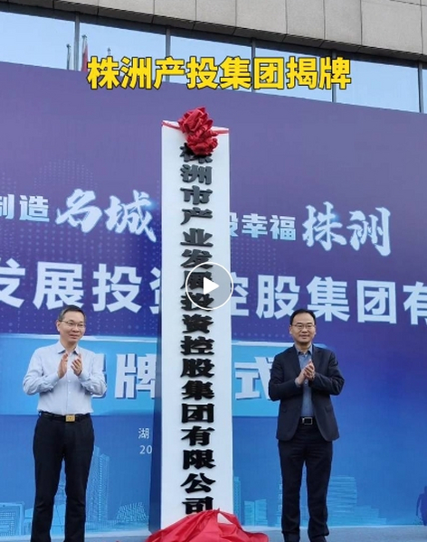 新起点，新征程，新作为！株洲产投集团正式揭牌