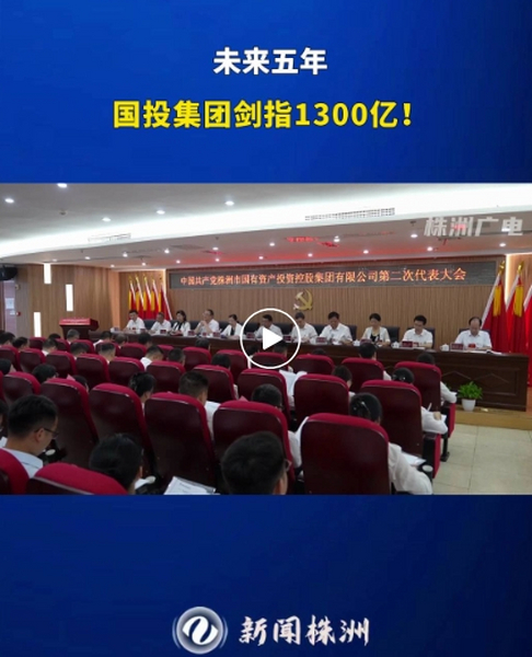 株洲国投集团第二次党代会胜利召开：砥砺前行 奋楫破浪 努力打造中部地区一流产业发展集团