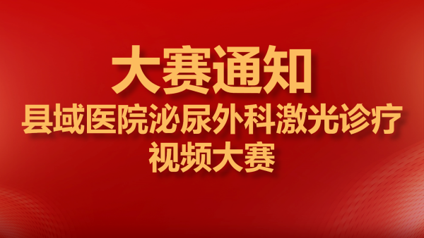 【大賽通知】縣域醫(yī)院泌尿外科激光診療視頻大賽