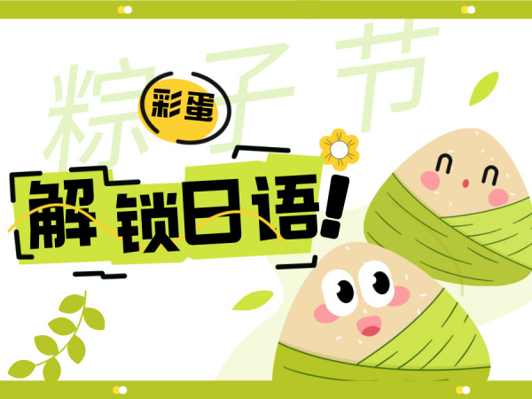 粽子节の隐藏彩蛋：解锁日语技能，端午“粽”享新玩法！