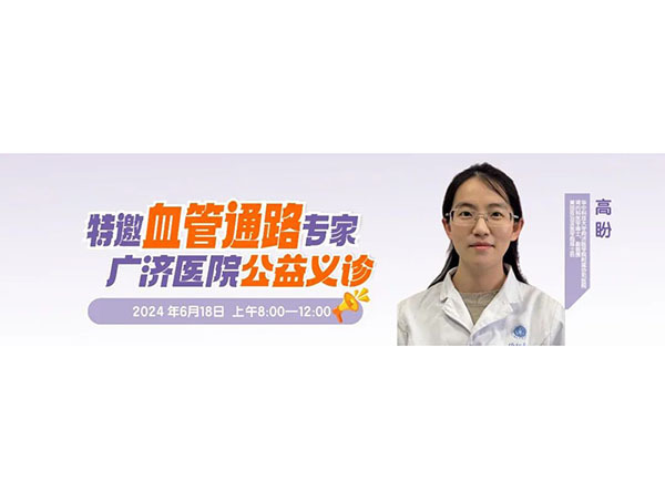 血透患者福利！国内顶级血管通路专家高盼教授6月18日广济义诊，解决内瘘狭窄/闭塞等难题