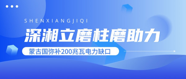 深湘立磨柱磨：助力蒙古國彌補200兆瓦電力缺口