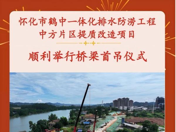 懷化市鶴中一體化排水防澇工程中方片區(qū)提質(zhì)改造項目 順利舉行橋梁首吊儀式