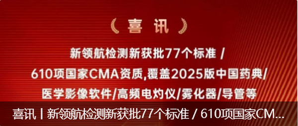 喜讯丨新领航检测新获批77个标准 / 610项国家CMA资质，覆盖2025版中国药典/医学影像软件/高频电灼仪/雾化器/导管等