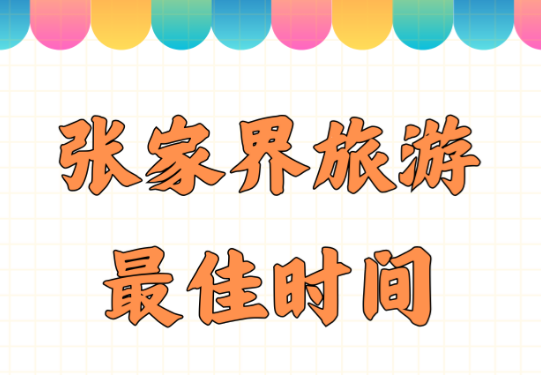 去張家界旅行最好的時(shí)間是幾月？帶娃或帶爸媽去玩這些東西一定要記得帶