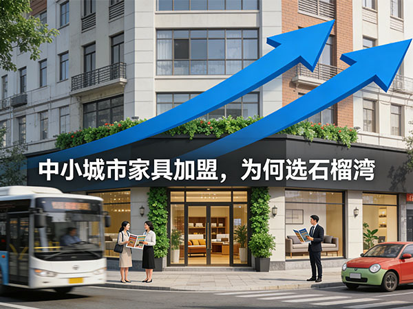 中小城市家具加盟，为何选石榴湾