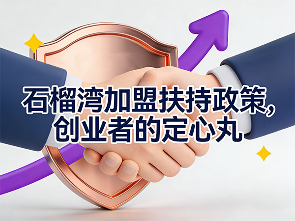 石榴湾加盟扶持政策，创业者的定心丸