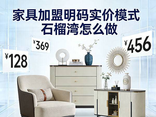 家具加盟明码实价模式，石榴湾怎么做