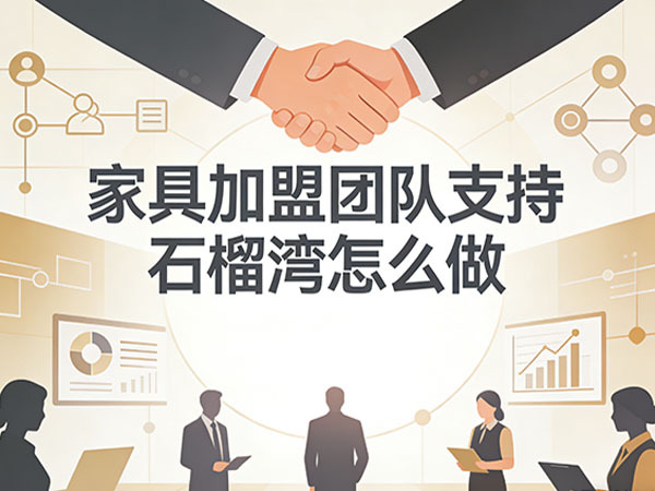 家具加盟团队支持，石榴湾怎么做