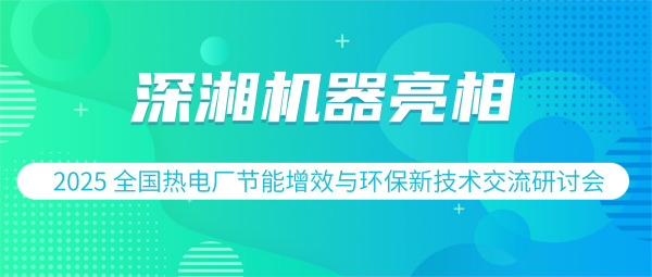 展會(huì)回顧 | 深湘機(jī)器精彩亮相2025 全國(guó)熱電廠節(jié)能增效與環(huán)保新技術(shù)交流研討會(huì)