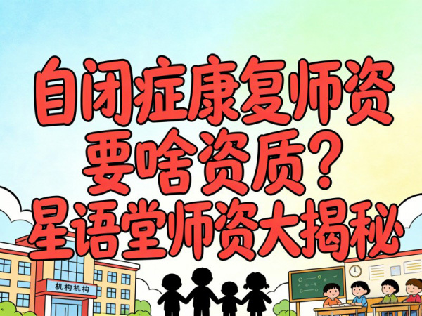 自闭症康复师资要啥资质？星语堂师资大揭秘