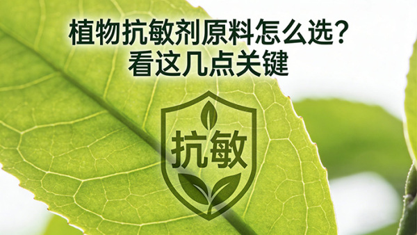 植物抗敏剂原料怎么选？看这几点关键