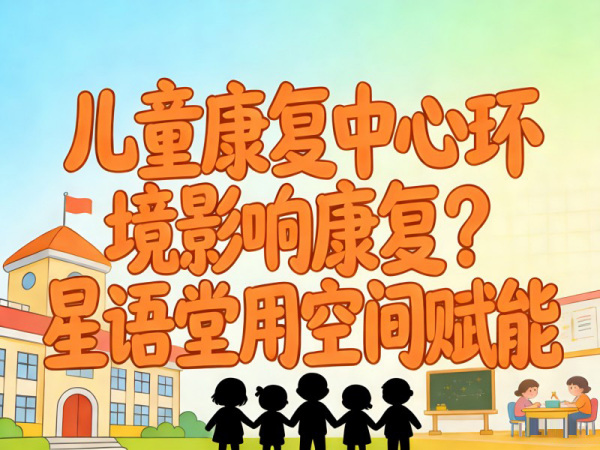 儿童康复中心环境影响康复？星语堂用空间赋能