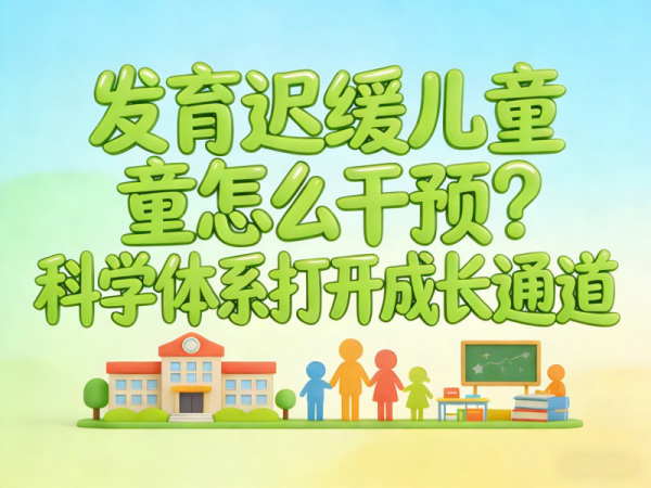 发育迟缓儿童怎么干预？科学体系打开成长通道