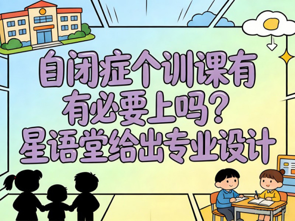 自闭症个训课有必要上吗？星语堂给出专业设计