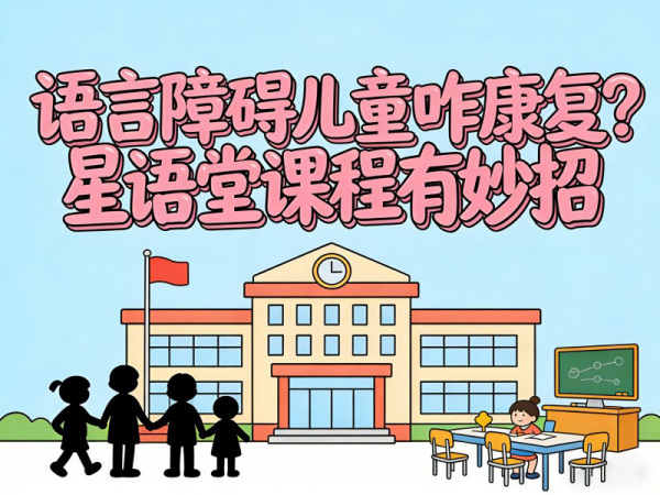 语言障碍儿童咋康复？星语堂课程有妙招