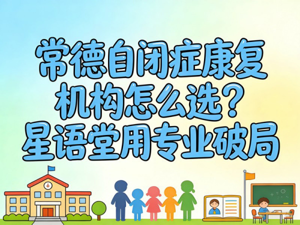 常德自闭症康复机构怎么选？星语堂用专业破局