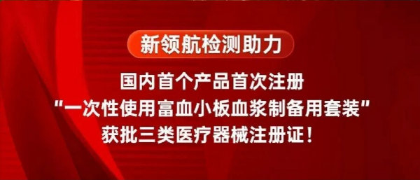 新领航检测助力国内首个产品首次注册“一次性使用富血小板血浆制备用套装”获批三类医疗器械注册证！