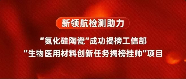 新领航检测助力“氮化硅陶瓷”成功揭榜工信部“生物医用材料创新任务揭榜挂帅”项目
