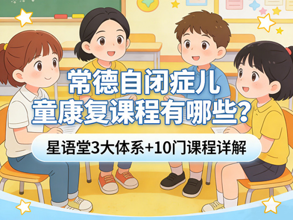 常德自闭症儿童康复课程有哪些？星语堂3大体系+10门课程详解