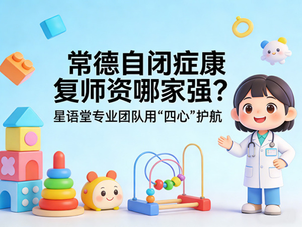 常德自闭症康复师资哪家强？星语堂专业团队用“四心”护航
