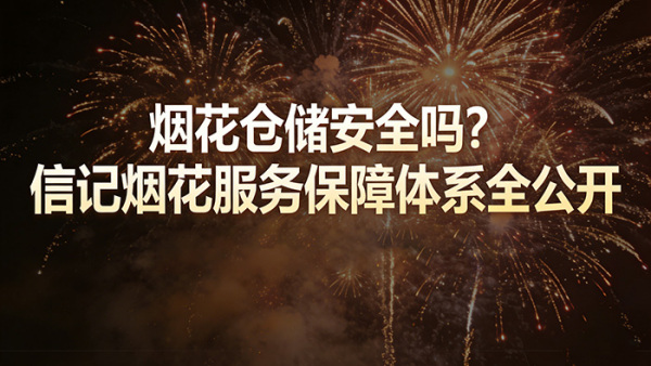 烟花仓储安全吗？信记烟花服务保障体系全公开