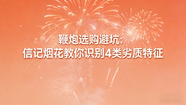 鞭炮选购避坑：信记烟花教你识别4类劣质特征
