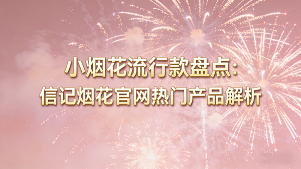 小烟花流行款盘点：信记烟花官网热门产品解析