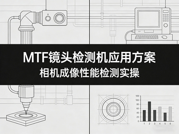 MTF镜头检测机应用方案 - 相机成像性能检测实操