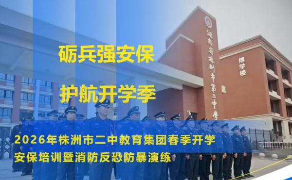 砺兵强基护校园丨金鼎保安圆满完成株洲市二中教育集团春季开学安保培训暨消防反恐防暴演练