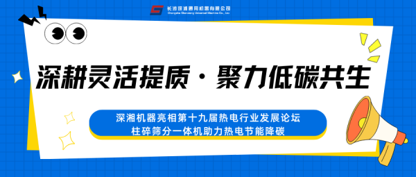 深耕灵活提质・聚力低碳共生｜深湘机器亮相第十九届热电行业发展论坛，柱碎筛分一体机助力热电节能降碳