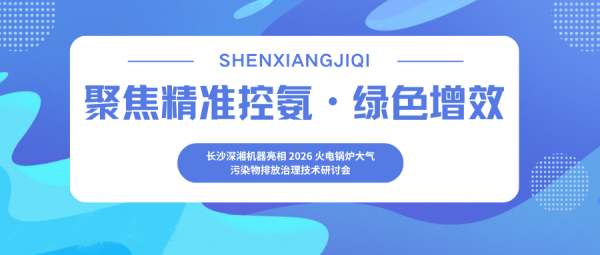 聚焦精准控氨・绿色增效｜长沙深湘机器亮相 2026 火电锅炉大气污染物排放治理技术研讨会