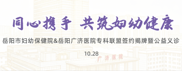 同心携手 共筑妇幼健康 |10.28岳阳市妇幼保健院×岳阳广济医院专科联盟签约揭牌暨大型公益义诊来啦！